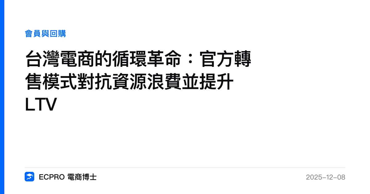 台灣電商的循環革命：官方轉售模式對抗資源浪費並提升 LTV｜ECPRO 電商博士
