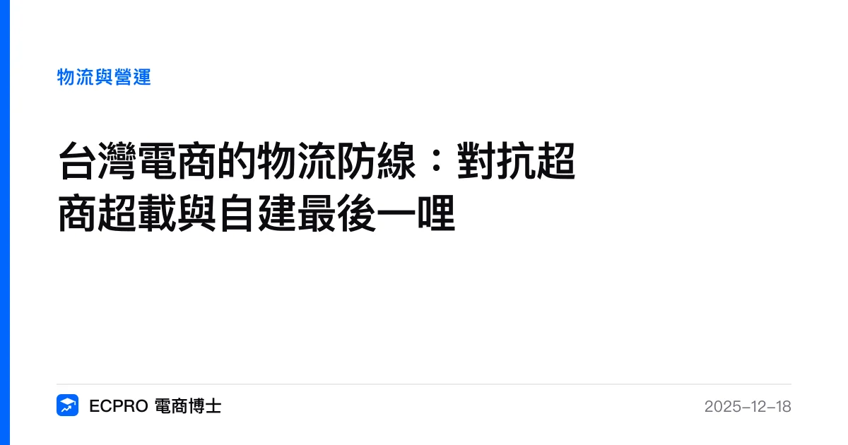 台灣電商的物流防線：對抗超商超載與自建最後一哩｜ECPRO 電商博士