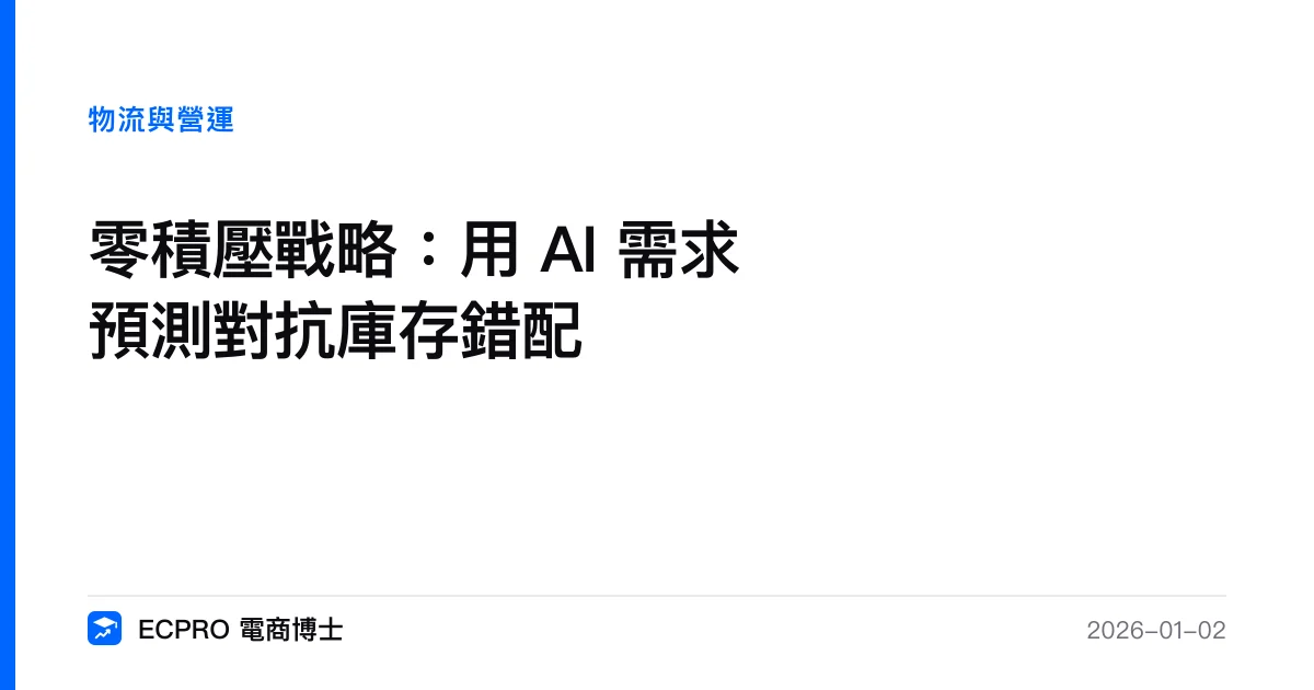 零積壓戰略：用 AI 需求預測對抗庫存錯配｜ECPRO 電商博士