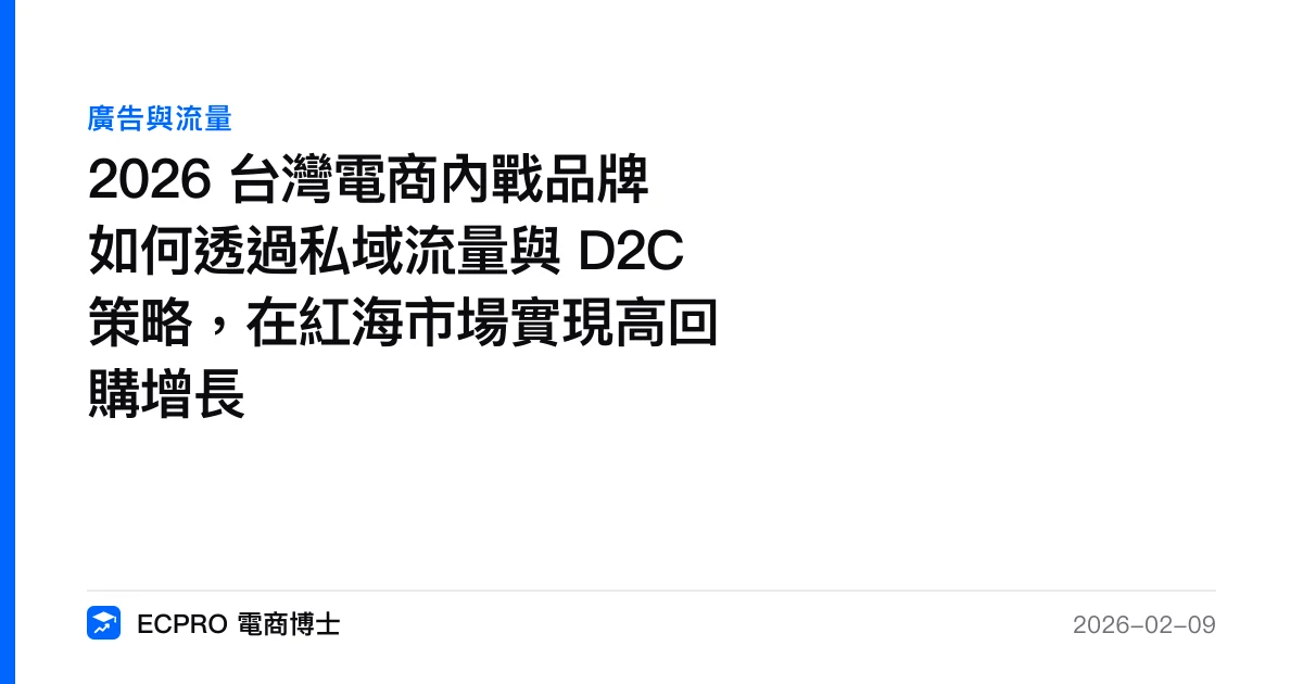 2026 台灣電商內戰品牌如何透過私域流量與 D2C 策略，在紅海市場實現高回購增長｜ECPRO 電商博士